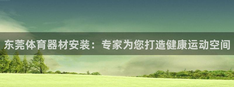 耀世娱乐赢咖6代理：东莞体育器材安装：专家为您打造健