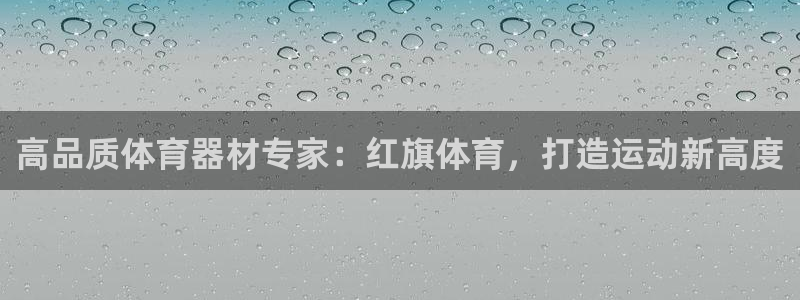 耀世娱乐平台巴7O777：高品质体育器材专家：红旗体