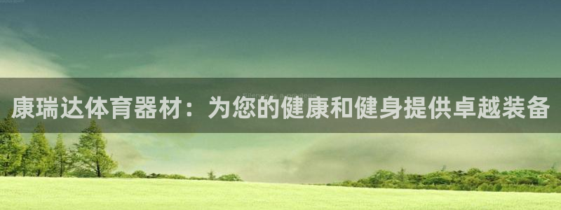 耀世平台代理注册登录失败：康瑞达体育器材：为您的健康和健身提