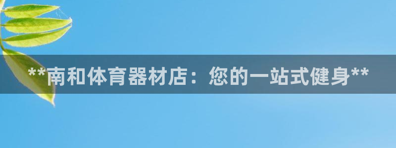 耀世娱乐骗局揭秘：**南和体育器材店：您的一站式健身