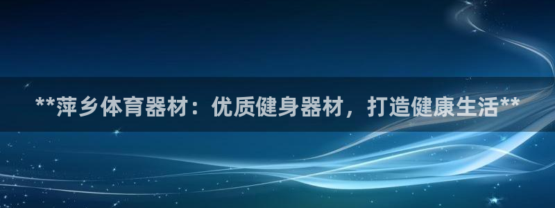 耀世挑战第三关怎么打：**萍乡体育器材：优质健身器材